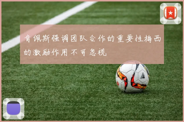 肯佩斯强调团队合作的重要性梅西的激励作用不可忽视