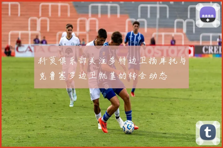 科莫俱乐部关注多特边卫扬库托与克鲁塞罗边卫凯基的转会动态