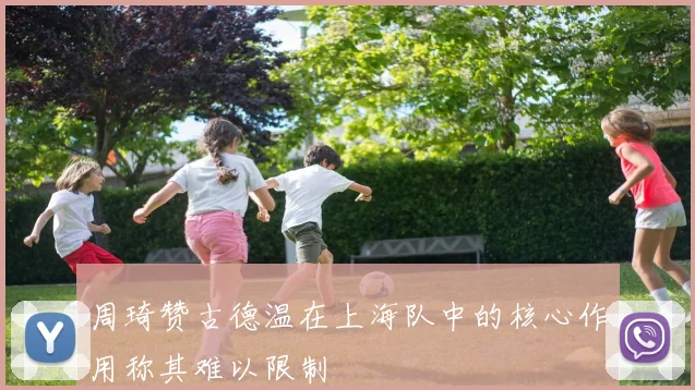 周琦赞古德温在上海队中的核心作用称其难以限制