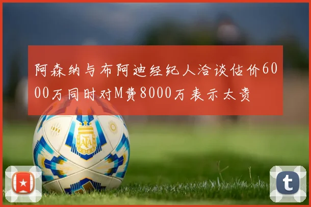 阿森纳与布阿迪经纪人洽谈估价6000万同时对M费8000万表示太贵