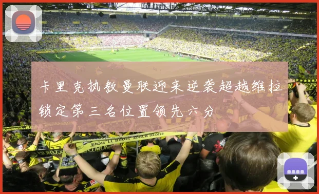 卡里克执教曼联迎来逆袭超越维拉锁定第三名位置领先六分