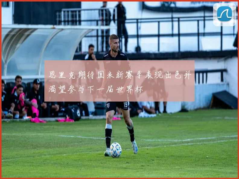 恩里克期待国米新赛季表现出色并渴望参与下一届世界杯