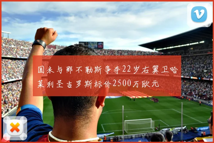 国米与那不勒斯争夺22岁右翼卫哈莱利圣吉罗斯标价2500万欧元