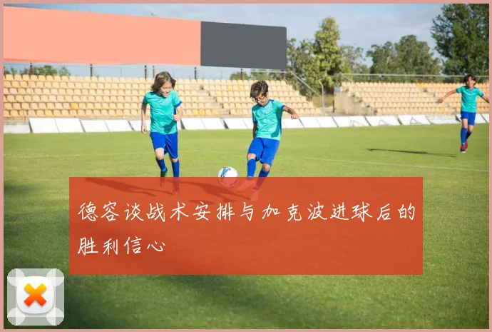 德容谈战术安排与加克波进球后的胜利信心