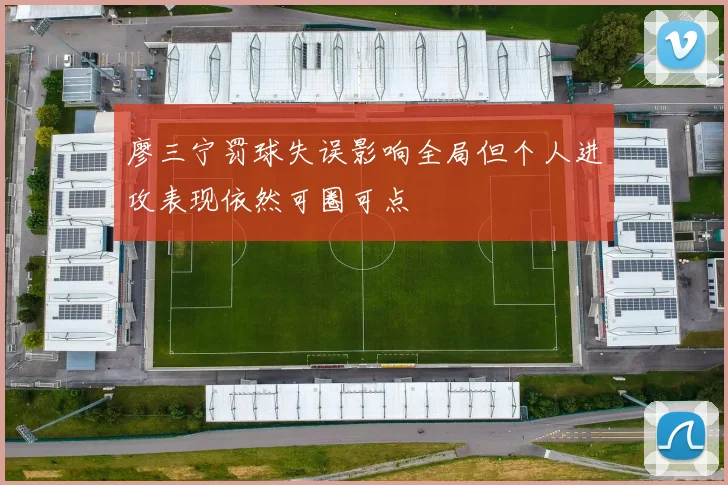 廖三宁罚球失误影响全局但个人进攻表现依然可圈可点