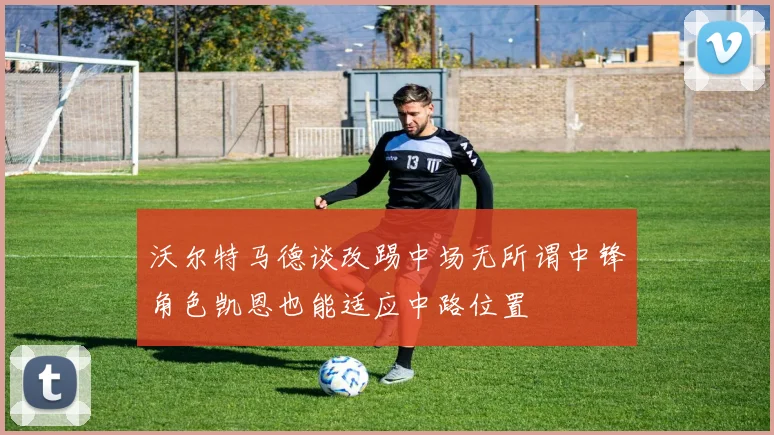 沃尔特马德谈改踢中场无所谓中锋角色凯恩也能适应中路位置