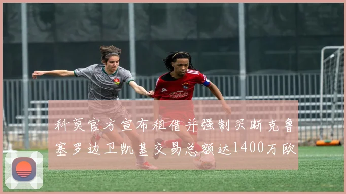 科莫官方宣布租借并强制买断克鲁塞罗边卫凯基交易总额达1400万欧